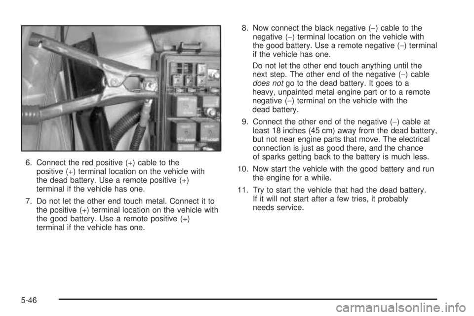 PONTIAC GRAND PRIX 2005  Owners Manual 6. Connect the red positive (+) cable to the
positive (+) terminal location on the vehicle with
the dead battery. Use a remote positive (+)
terminal if the vehicle has one.
7. Do not let the other end