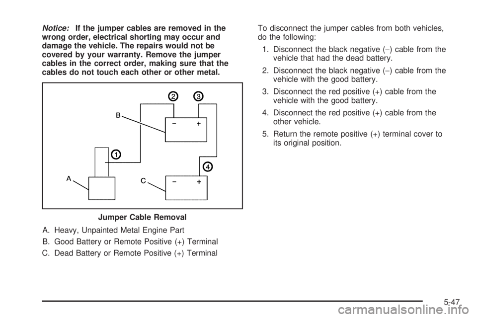 PONTIAC GRAND PRIX 2005  Owners Manual Notice:If the jumper cables are removed in the
wrong order, electrical shorting may occur and
damage the vehicle. The repairs would not be
covered by your warranty. Remove the jumper
cables in the cor