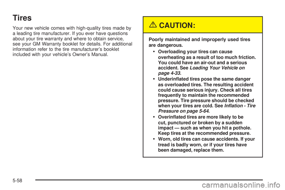 PONTIAC GRAND PRIX 2005 Owners Manual Tires
Your new vehicle comes with high-quality tires made by
a leading tire manufacturer. If you ever have questions
about your tire warranty and where to obtain service,
see your GM Warranty booklet PONTIAC GRAND PRIX 2005 Owners Manual Tires
Your new vehicle comes with high-quality tires made by
a leading tire manufacturer. If you ever have questions
about your tire warranty and where to obtain service,
see your GM Warranty booklet