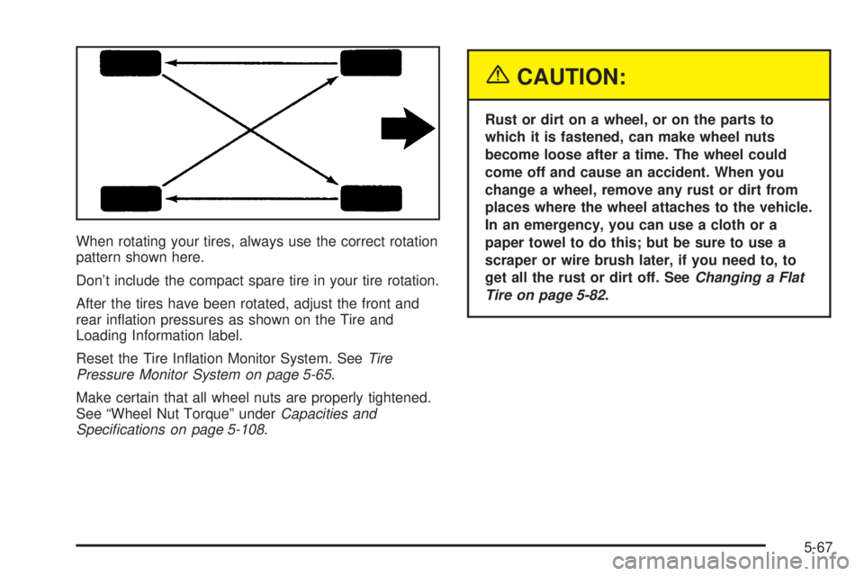 PONTIAC GRAND PRIX 2005  Owners Manual When rotating your tires, always use the correct rotation
pattern shown here.
Don’t include the compact spare tire in your tire rotation.
After the tires have been rotated, adjust the front and
rear
