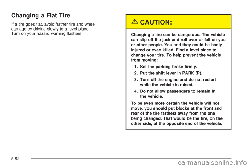 PONTIAC GRAND PRIX 2005  Owners Manual Changing a Flat Tire
If a tire goes �at, avoid further tire and wheel
damage by driving slowly to a level place.
Turn on your hazard warning �ashers.{CAUTION:
Changing a tire can be dangerous. The veh