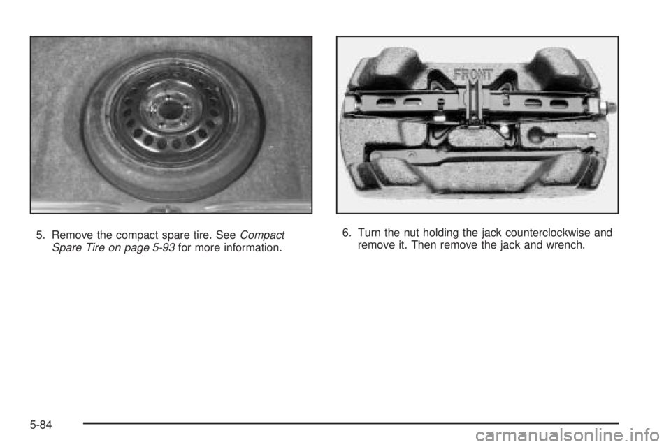 PONTIAC GRAND PRIX 2005  Owners Manual 5. Remove the compact spare tire. SeeCompact
Spare Tire on page 5-93for more information.6. Turn the nut holding the jack counterclockwise and
remove it. Then remove the jack and wrench.
5-84 