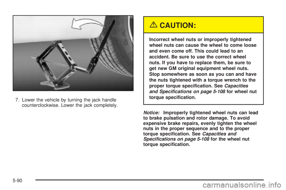 PONTIAC GRAND PRIX 2005  Owners Manual 7. Lower the vehicle by turning the jack handle
counterclockwise. Lower the jack completely.
{CAUTION:
Incorrect wheel nuts or improperly tightened
wheel nuts can cause the wheel to come loose
and eve