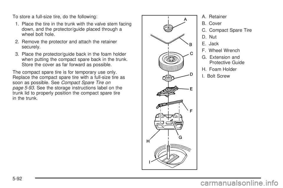 PONTIAC GRAND PRIX 2005  Owners Manual To store a full-size tire, do the following:
1. Place the tire in the trunk with the valve stem facing
down, and the protector/guide placed through a
wheel bolt hole.
2. Remove the protector and attac