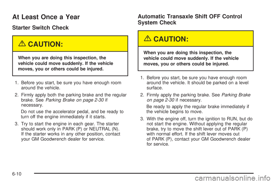 PONTIAC GRAND PRIX 2005  Owners Manual At Least Once a Year
Starter Switch Check
{CAUTION:
When you are doing this inspection, the
vehicle could move suddenly. If the vehicle
moves, you or others could be injured.
1. Before you start, be s