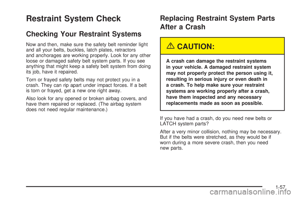 PONTIAC GRAND PRIX 2005 Repair Manual Restraint System Check
Checking Your Restraint Systems
Now and then, make sure the safety belt reminder light
and all your belts, buckles, latch plates, retractors
and anchorages are working properly.