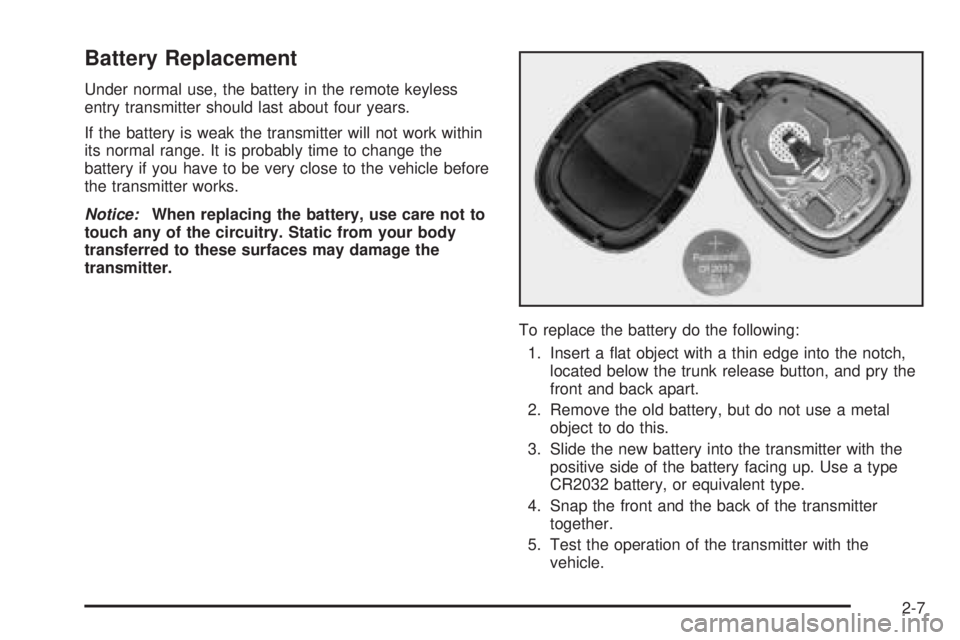 PONTIAC GRAND PRIX 2005  Owners Manual Battery Replacement
Under normal use, the battery in the remote keyless
entry transmitter should last about four years.
If the battery is weak the transmitter will not work within
its normal range. It