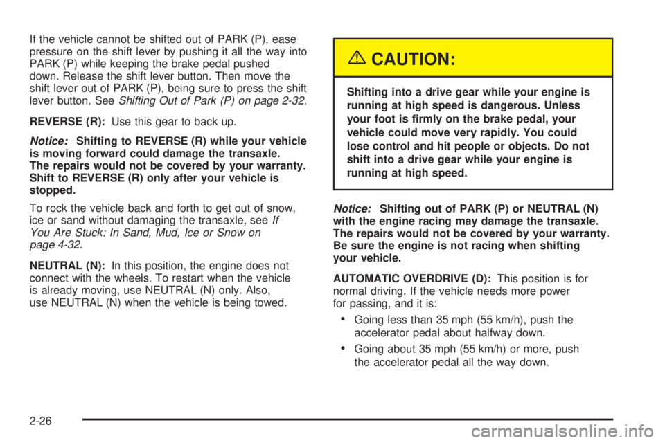 PONTIAC GRAND PRIX 2005 Manual Online If the vehicle cannot be shifted out of PARK (P), ease
pressure on the shift lever by pushing it all the way into
PARK (P) while keeping the brake pedal pushed
down. Release the shift lever button. Th