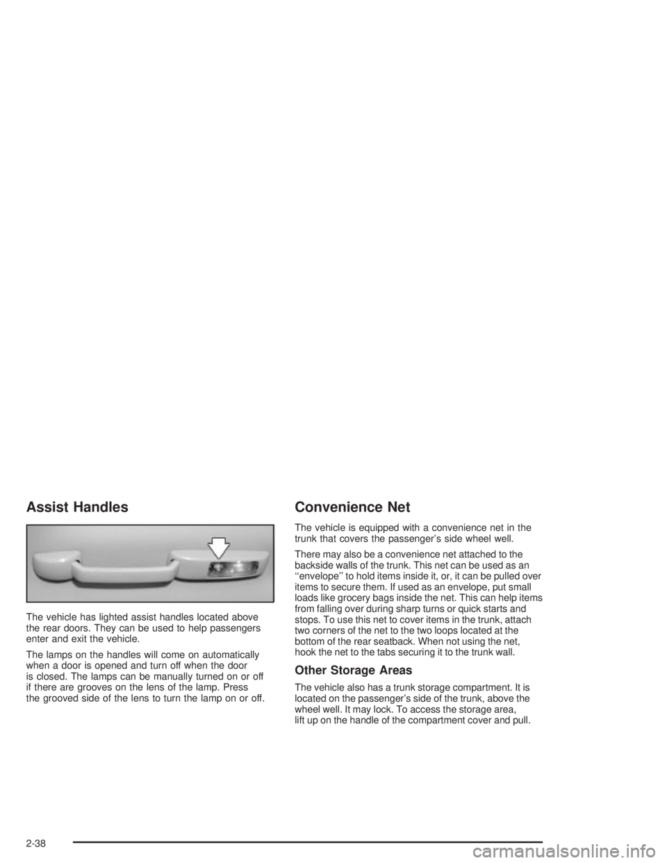 PONTIAC GRAND PRIX 2004 Owners Manual Assist Handles
The vehicle has lighted assist handles located above
the rear doors. They can be used to help passengers
enter and exit the vehicle.
The lamps on the handles will come on automatically
PONTIAC GRAND PRIX 2004 Owners Manual Assist Handles
The vehicle has lighted assist handles located above
the rear doors. They can be used to help passengers
enter and exit the vehicle.
The lamps on the handles will come on automatically