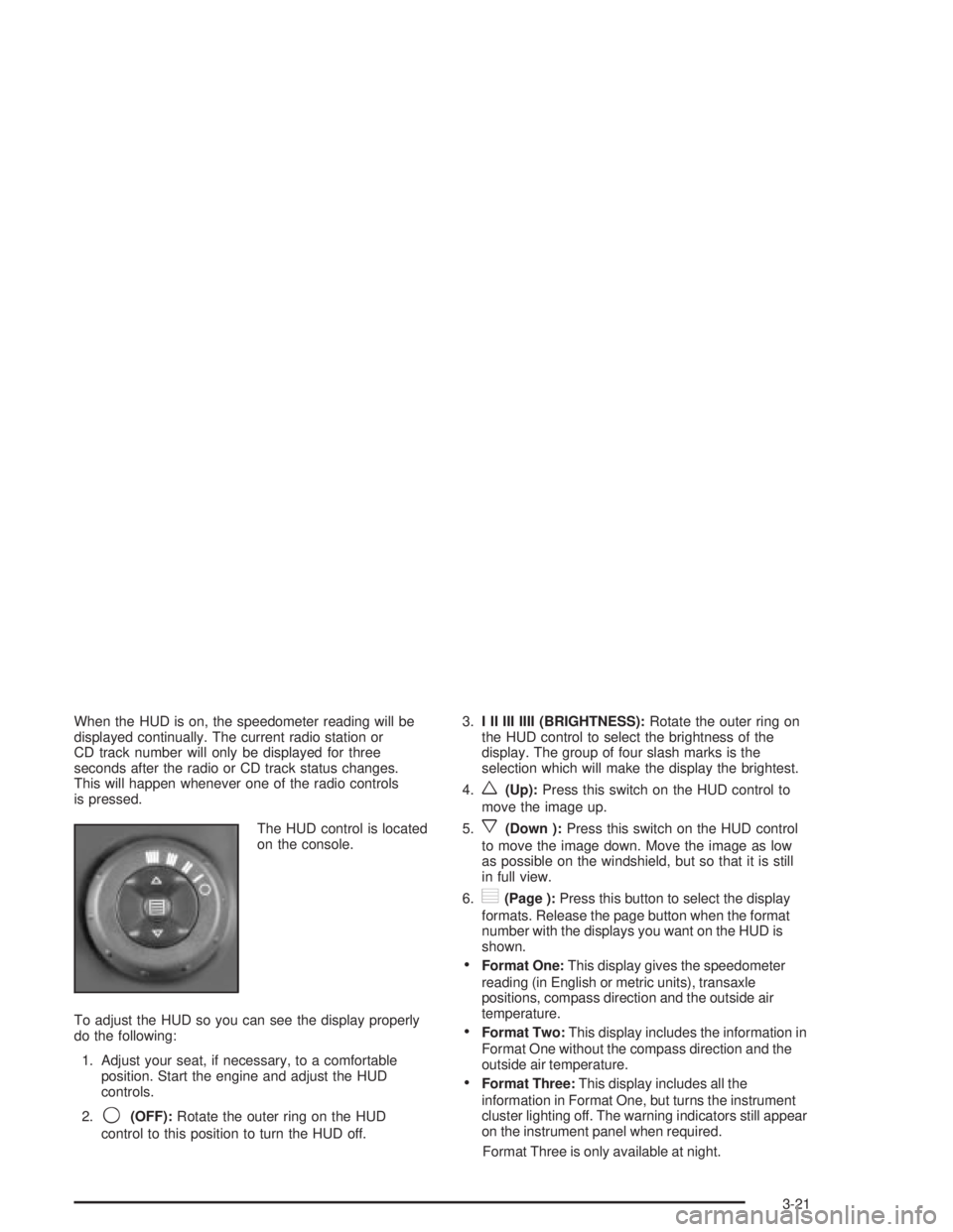 PONTIAC GRAND PRIX 2004  Owners Manual When the HUD is on, the speedometer reading will be
displayed continually. The current radio station or
CD track number will only be displayed for three
seconds after the radio or CD track status chan