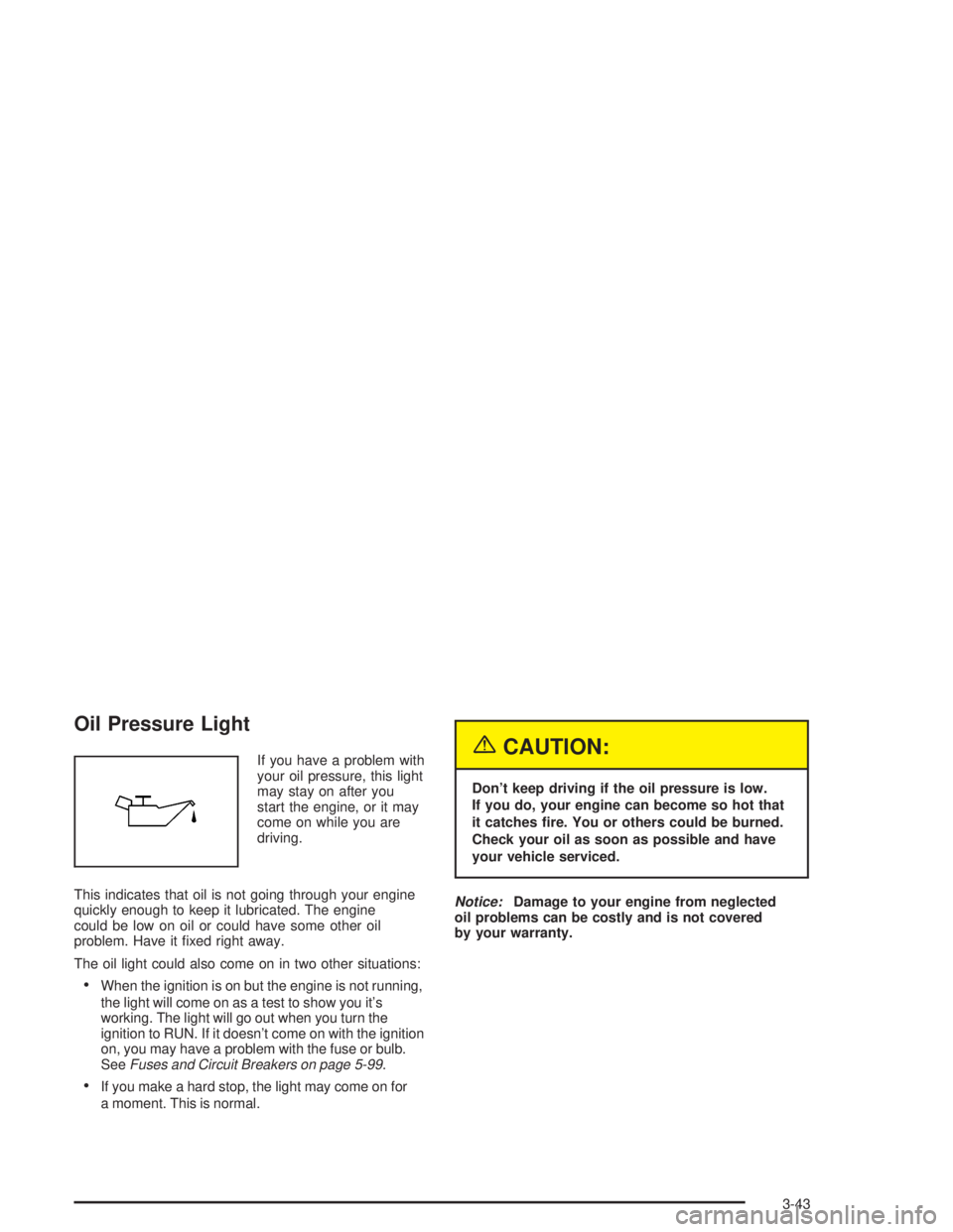 PONTIAC GRAND PRIX 2004  Owners Manual Oil Pressure Light
If you have a problem with
your oil pressure, this light
may stay on after you
start the engine, or it may
come on while you are
driving.
This indicates that oil is not going throug