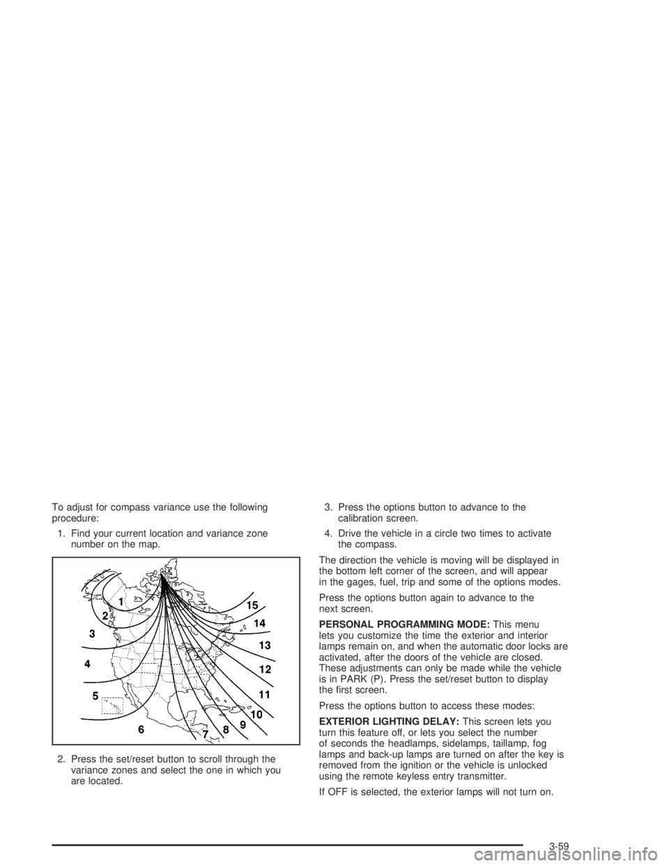 PONTIAC GRAND PRIX 2004  Owners Manual To adjust for compass variance use the following
procedure:
1. Find your current location and variance zone
number on the map.
2. Press the set/reset button to scroll through the
variance zones and se