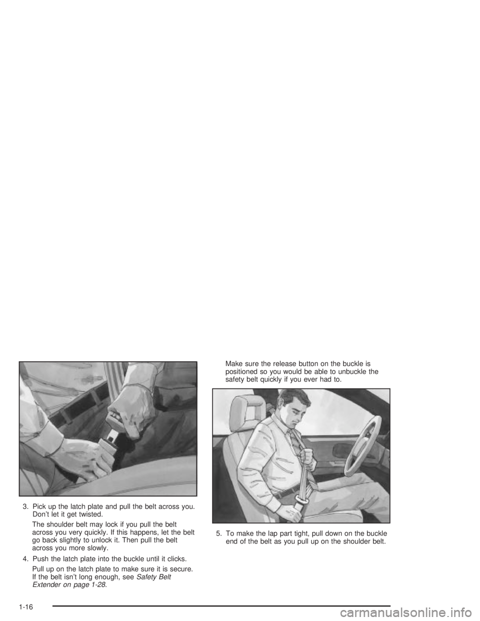 PONTIAC GRAND PRIX 2004 Owners Manual 3. Pick up the latch plate and pull the belt across you.
Dont let it get twisted.
The shoulder belt may lock if you pull the belt
across you very quickly. If this happens, let the belt
go back slight
