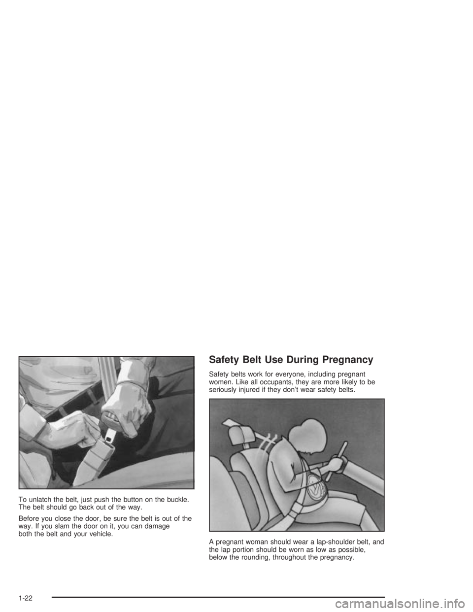 PONTIAC GRAND PRIX 2004 Owners Manual To unlatch the belt, just push the button on the buckle.
The belt should go back out of the way.
Before you close the door, be sure the belt is out of the
way. If you slam the door on it, you can dama