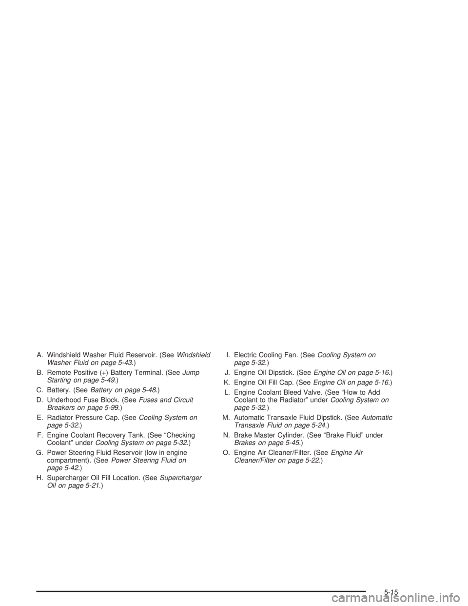 PONTIAC GRAND PRIX 2004 Owners Manual A. Windshield Washer Fluid Reservoir. (SeeWindshield
Washer Fluid on page 5-43.)
B. Remote Positive (+) Battery Terminal. (See
Jump
Starting on page 5-49.)
C. Battery. (See
Battery on page 5-48.)
D. U PONTIAC GRAND PRIX 2004 Owners Manual A. Windshield Washer Fluid Reservoir. (SeeWindshield
Washer Fluid on page 5-43.)
B. Remote Positive (+) Battery Terminal. (See
Jump
Starting on page 5-49.)
C. Battery. (See
Battery on page 5-48.)
D. U