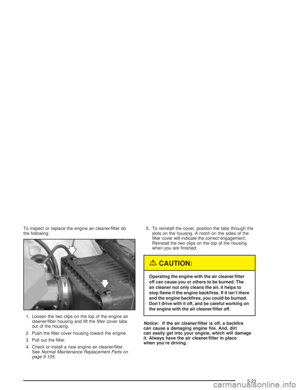 PONTIAC GRAND PRIX 2004 Owners Manual To inspect or replace the engine air cleaner/®lter do
the following:
1. Loosen the two clips on the top of the engine air
cleaner/®lter housing and lift the ®lter cover tabs
out of the housing.
2. PONTIAC GRAND PRIX 2004 Owners Manual To inspect or replace the engine air cleaner/®lter do
the following:
1. Loosen the two clips on the top of the engine air
cleaner/®lter housing and lift the ®lter cover tabs
out of the housing.
2.