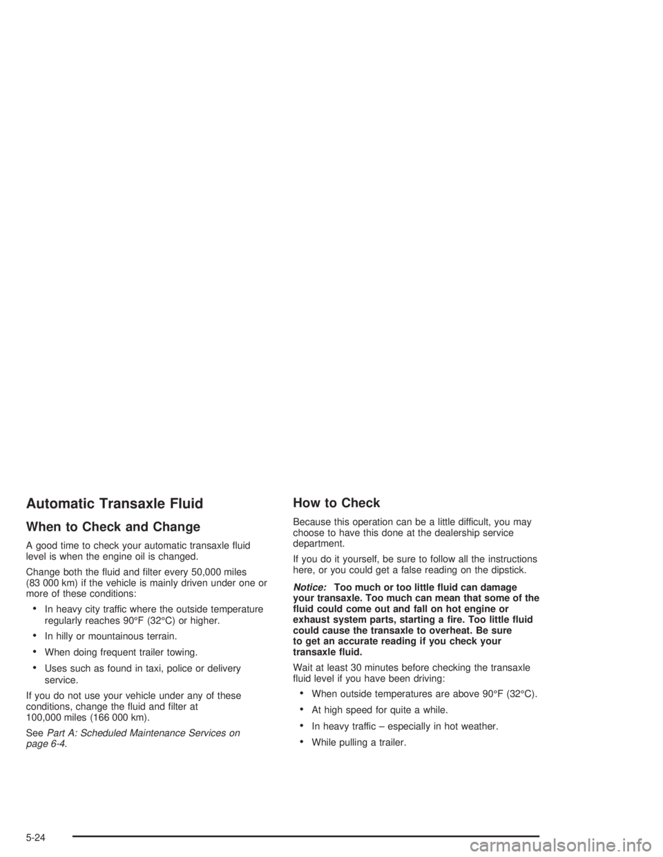 PONTIAC GRAND PRIX 2004 Owners Manual Automatic Transaxle Fluid
When to Check and Change
A good time to check your automatic transaxle ¯uid
level is when the engine oil is changed.
Change both the ¯uid and ®lter every 50,000 miles
(83 PONTIAC GRAND PRIX 2004 Owners Manual Automatic Transaxle Fluid
When to Check and Change
A good time to check your automatic transaxle ¯uid
level is when the engine oil is changed.
Change both the ¯uid and ®lter every 50,000 miles
(83