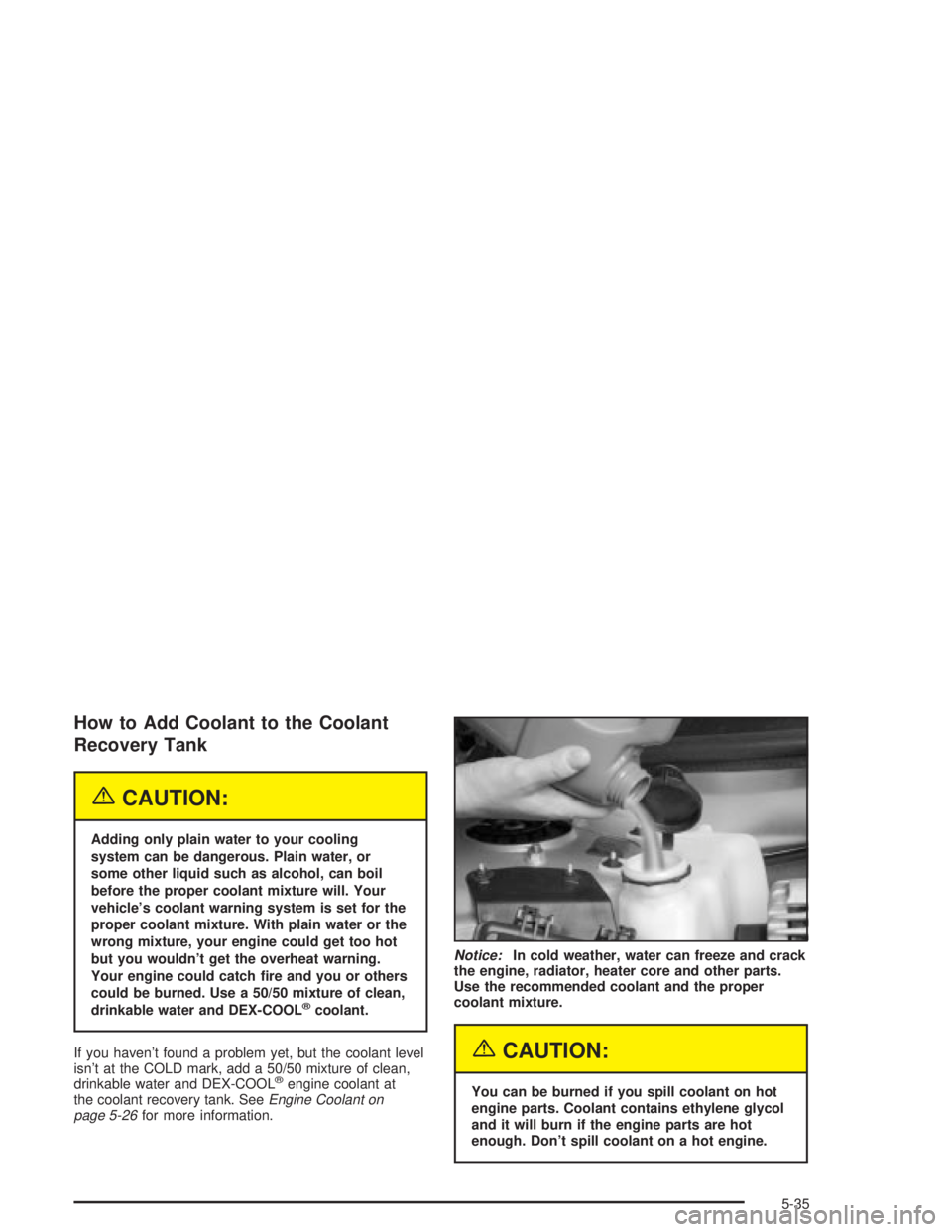 PONTIAC GRAND PRIX 2004 Owners Manual How to Add Coolant to the Coolant
Recovery Tank
{CAUTION:
Adding only plain water to your cooling
system can be dangerous. Plain water, or
some other liquid such as alcohol, can boil
before the proper PONTIAC GRAND PRIX 2004 Owners Manual How to Add Coolant to the Coolant
Recovery Tank
{CAUTION:
Adding only plain water to your cooling
system can be dangerous. Plain water, or
some other liquid such as alcohol, can boil
before the proper