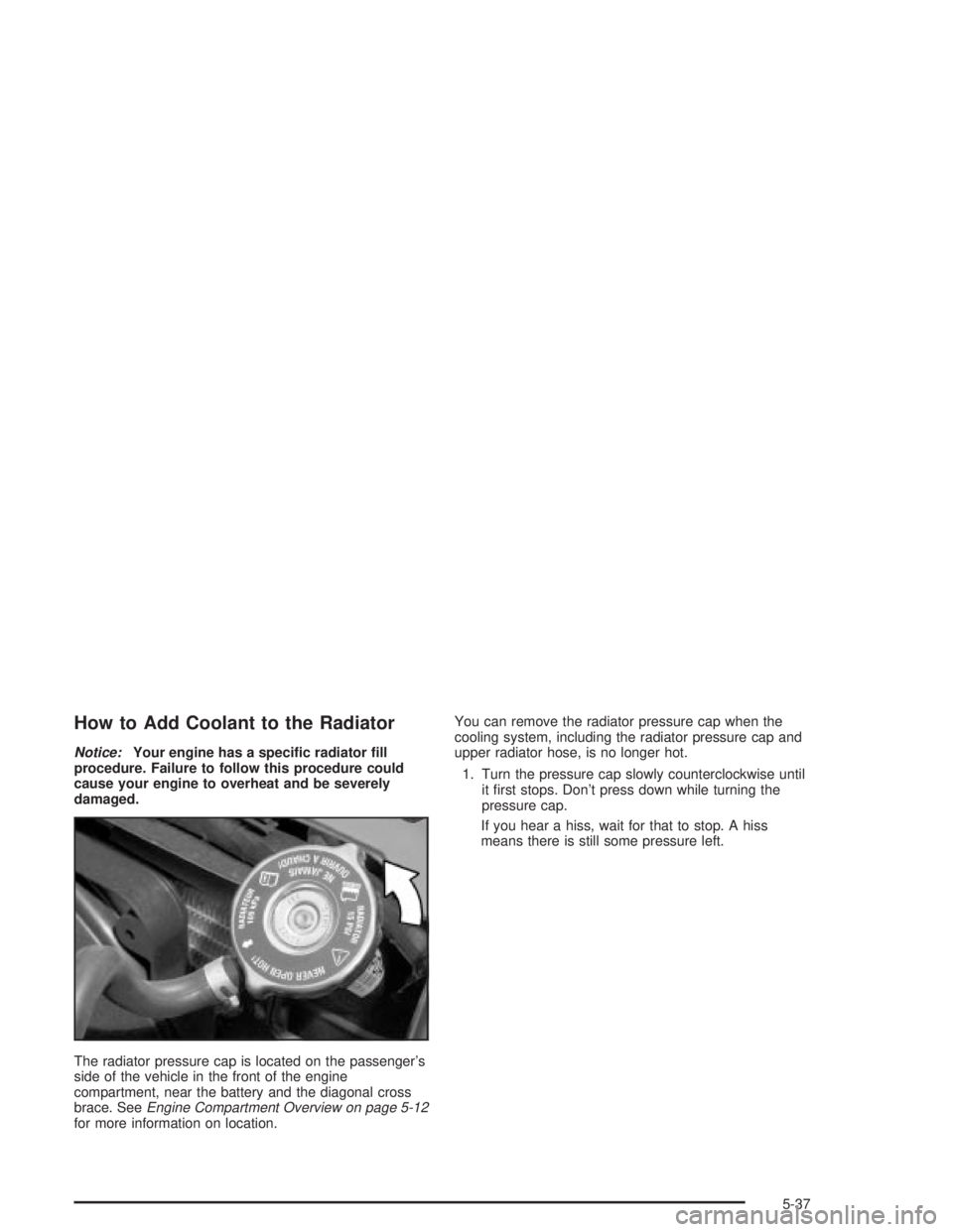PONTIAC GRAND PRIX 2004 Owners Manual How to Add Coolant to the Radiator
Notice:Your engine has a speci®c radiator ®ll
procedure. Failure to follow this procedure could
cause your engine to overheat and be severely
damaged.
The radiator PONTIAC GRAND PRIX 2004 Owners Manual How to Add Coolant to the Radiator
Notice:Your engine has a speci®c radiator ®ll
procedure. Failure to follow this procedure could
cause your engine to overheat and be severely
damaged.
The radiator