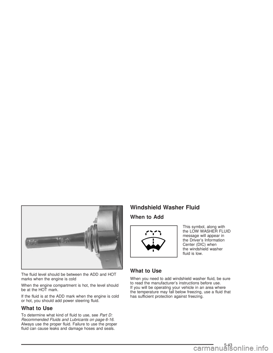 PONTIAC GRAND PRIX 2004 Owners Manual The ¯uid level should be between the ADD and HOT
marks when the engine is cold
When the engine compartment is hot, the level should
be at the HOT mark.
If the ¯uid is at the ADD mark when the engine PONTIAC GRAND PRIX 2004 Owners Manual The ¯uid level should be between the ADD and HOT
marks when the engine is cold
When the engine compartment is hot, the level should
be at the HOT mark.
If the ¯uid is at the ADD mark when the engine