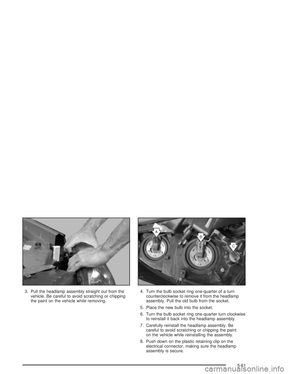 PONTIAC GRAND PRIX 2004 Owners Manual 3. Pull the headlamp assembly straight out from the
vehicle. Be careful to avoid scratching or chipping
the paint on the vehicle while removing.4. Turn the bulb socket ring one-quarter of a turn
count PONTIAC GRAND PRIX 2004 Owners Manual 3. Pull the headlamp assembly straight out from the
vehicle. Be careful to avoid scratching or chipping
the paint on the vehicle while removing.4. Turn the bulb socket ring one-quarter of a turn
count