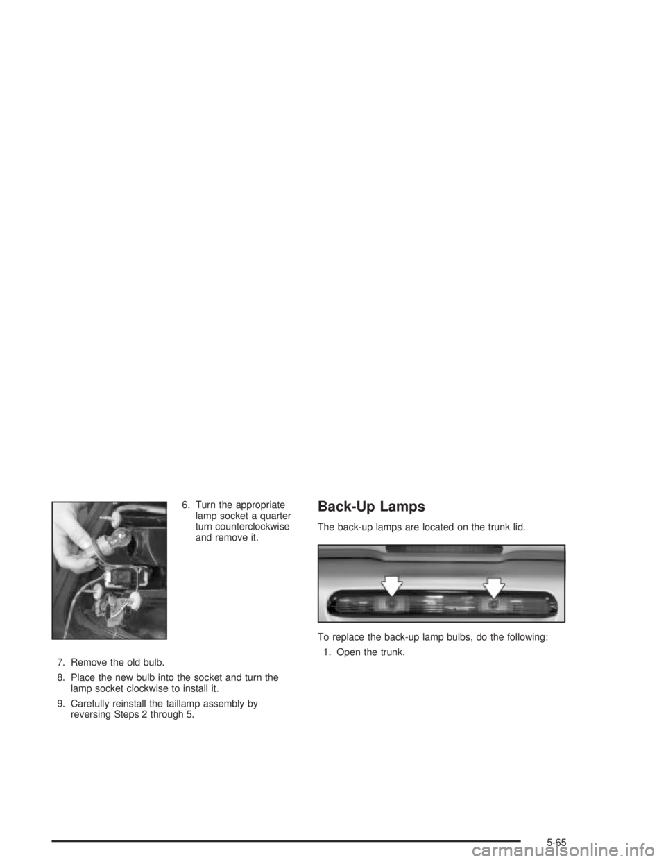 PONTIAC GRAND PRIX 2004 Owners Manual 6. Turn the appropriate
lamp socket a quarter
turn counterclockwise
and remove it.
7. Remove the old bulb.
8. Place the new bulb into the socket and turn the
lamp socket clockwise to install it.
9. Ca PONTIAC GRAND PRIX 2004 Owners Manual 6. Turn the appropriate
lamp socket a quarter
turn counterclockwise
and remove it.
7. Remove the old bulb.
8. Place the new bulb into the socket and turn the
lamp socket clockwise to install it.
9. Ca
