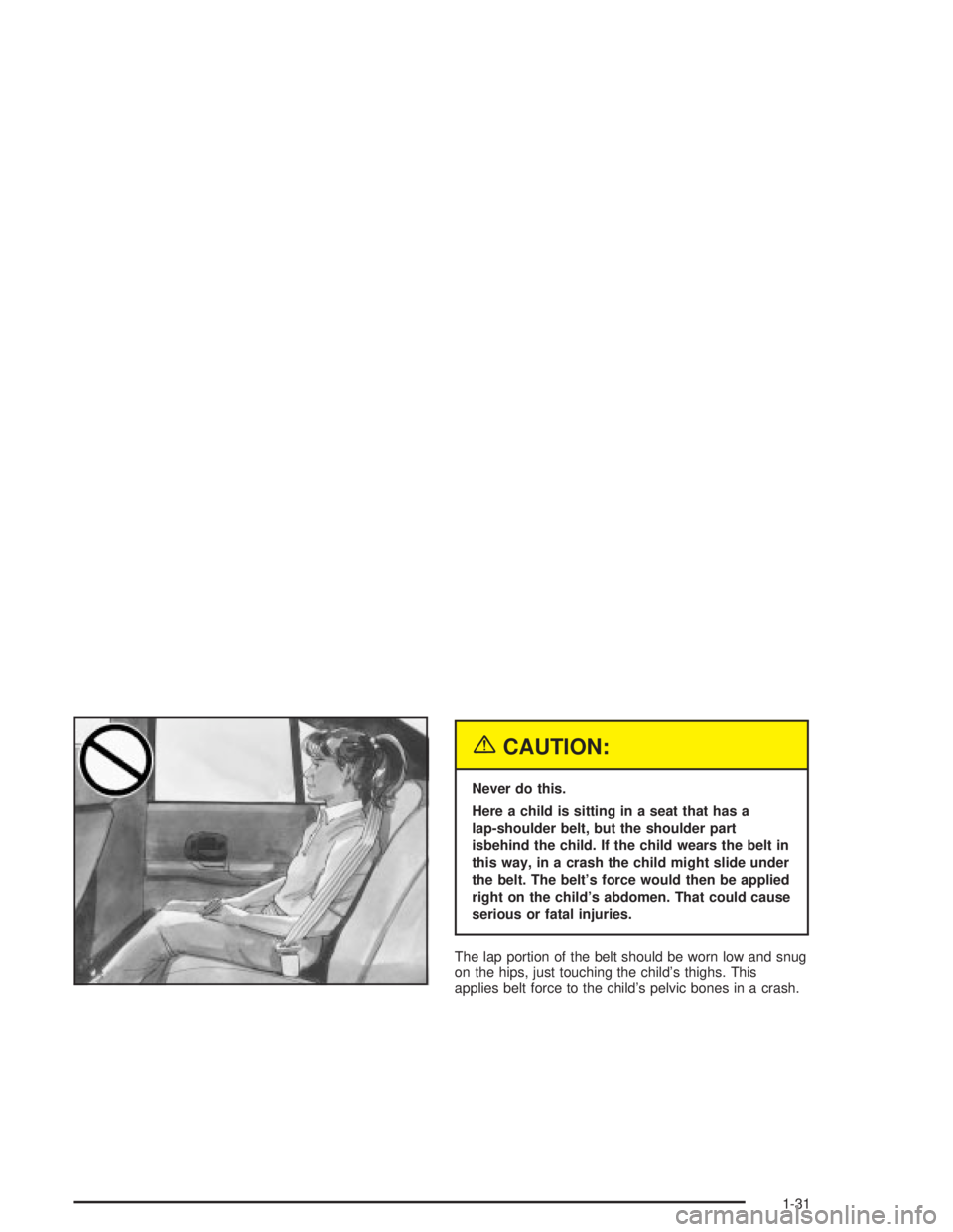 PONTIAC GRAND PRIX 2004 Owners Guide {CAUTION:
Never do this.
Here a child is sitting in a seat that has a
lap-shoulder belt, but the shoulder part
isbehind the child. If the child wears the belt in
this way, in a crash the child might s PONTIAC GRAND PRIX 2004 Owners Guide {CAUTION:
Never do this.
Here a child is sitting in a seat that has a
lap-shoulder belt, but the shoulder part
isbehind the child. If the child wears the belt in
this way, in a crash the child might s