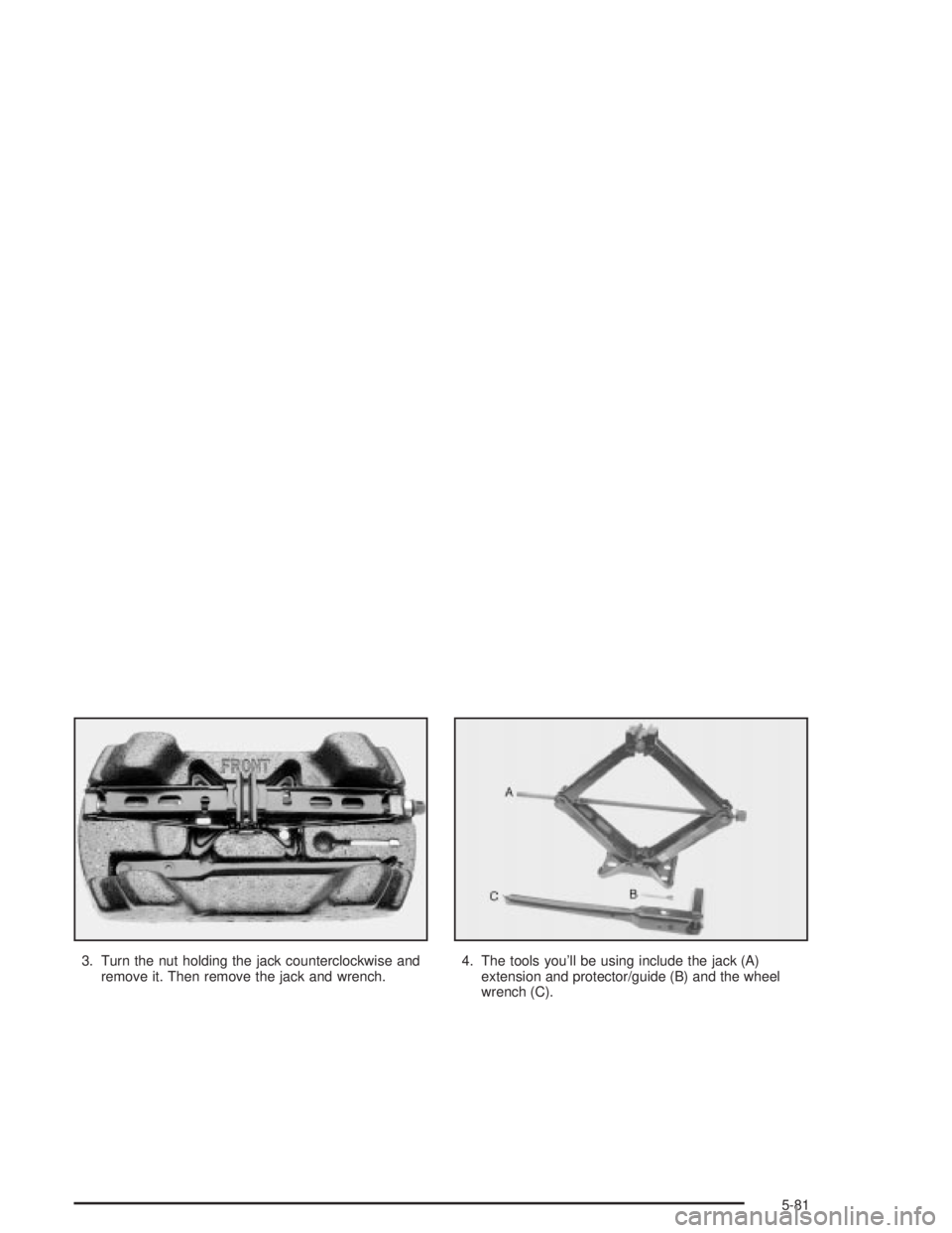 PONTIAC GRAND PRIX 2004 Owners Manual 3. Turn the nut holding the jack counterclockwise and
remove it. Then remove the jack and wrench.4. The tools youll be using include the jack (A)
extension and protector/guide (B) and the wheel
wrenc PONTIAC GRAND PRIX 2004 Owners Manual 3. Turn the nut holding the jack counterclockwise and
remove it. Then remove the jack and wrench.4. The tools youll be using include the jack (A)
extension and protector/guide (B) and the wheel
wrenc