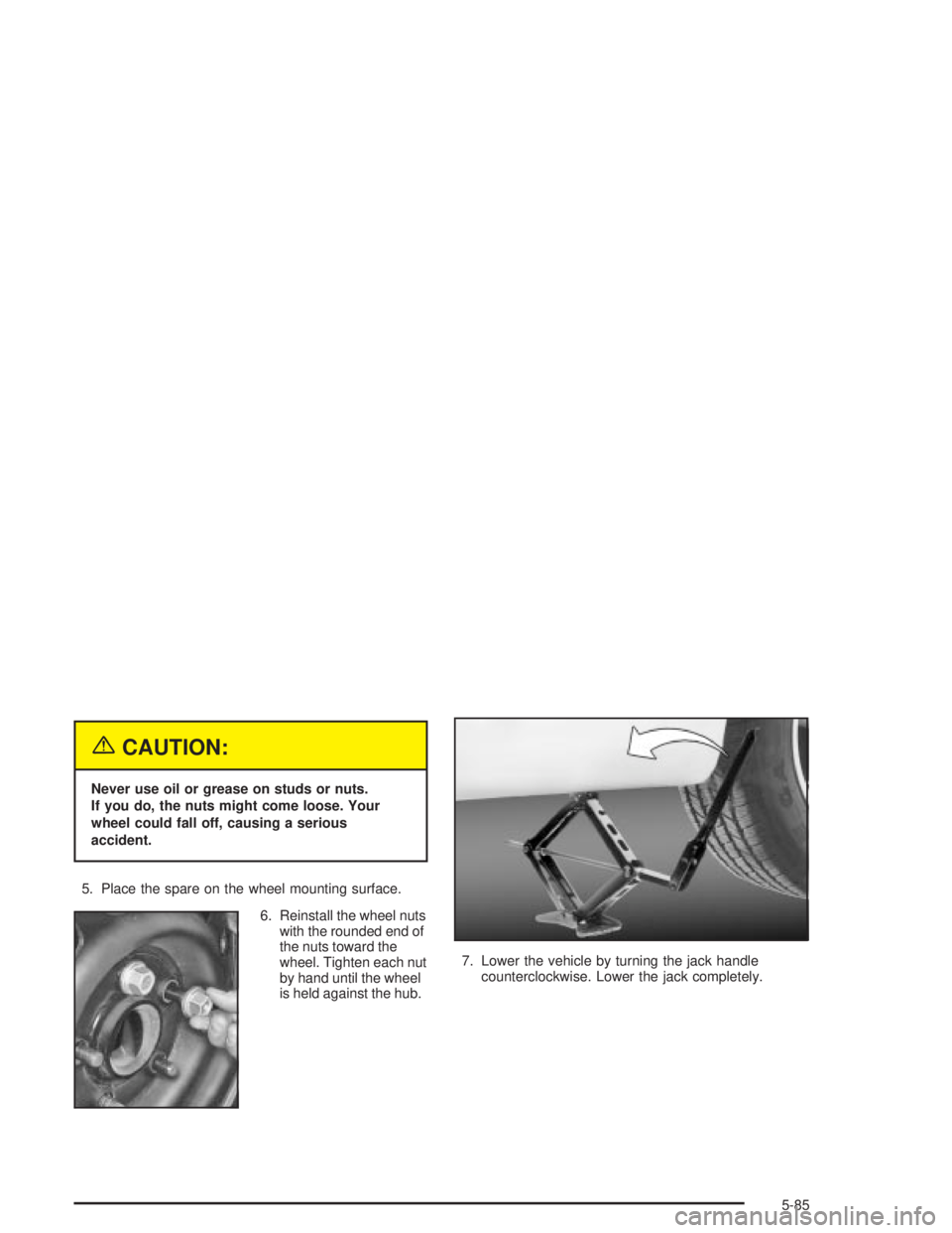 PONTIAC GRAND PRIX 2004  Owners Manual {CAUTION:
Never use oil or grease on studs or nuts.
If you do, the nuts might come loose. Your
wheel could fall off, causing a serious
accident.
5. Place the spare on the wheel mounting surface.
6. Re