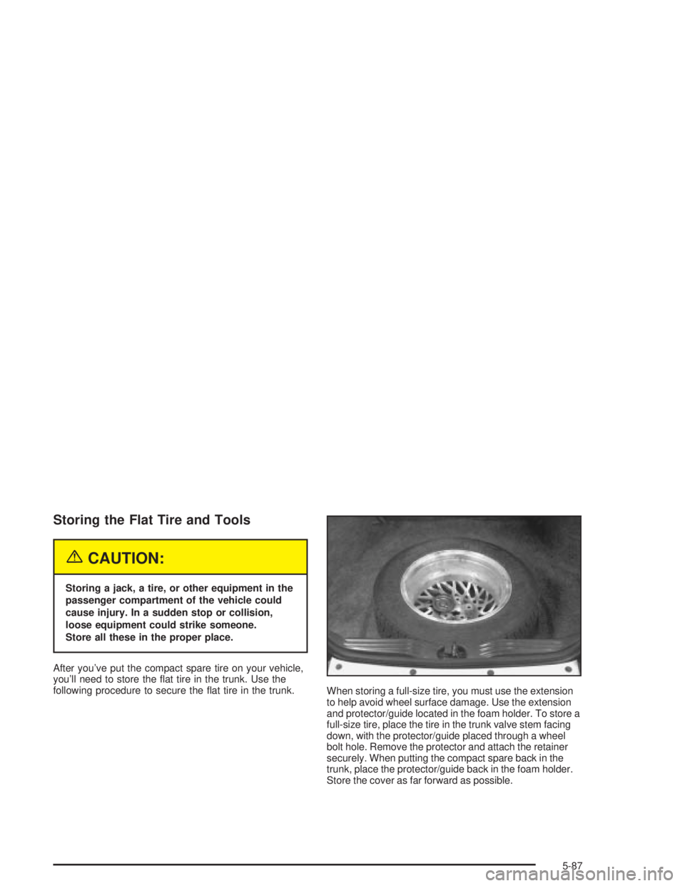 PONTIAC GRAND PRIX 2004  Owners Manual Storing the Flat Tire and Tools
{CAUTION:
Storing a jack, a tire, or other equipment in the
passenger compartment of the vehicle could
cause injury. In a sudden stop or collision,
loose equipment coul