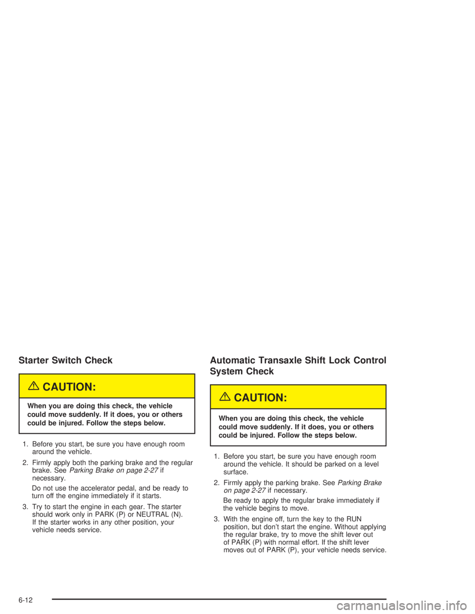 PONTIAC GRAND PRIX 2004  Owners Manual Starter Switch Check
{CAUTION:
When you are doing this check, the vehicle
could move suddenly. If it does, you or others
could be injured. Follow the steps below.
1. Before you start, be sure you have