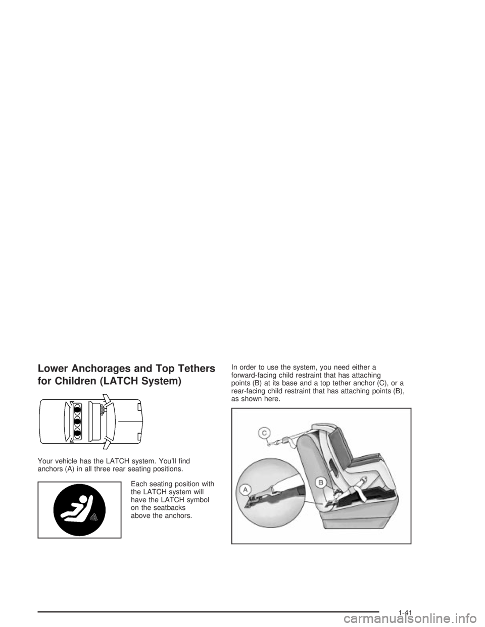 PONTIAC GRAND PRIX 2004 Service Manual Lower Anchorages and Top Tethers
for Children (LATCH System)
Your vehicle has the LATCH system. Youll ®nd
anchors (A) in all three rear seating positions.
Each seating position with
the LATCH system PONTIAC GRAND PRIX 2004 Service Manual Lower Anchorages and Top Tethers
for Children (LATCH System)
Your vehicle has the LATCH system. Youll ®nd
anchors (A) in all three rear seating positions.
Each seating position with
the LATCH system