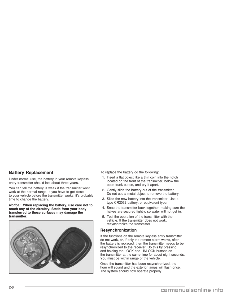PONTIAC GRAND PRIX 2004 Repair Manual Battery Replacement
Under normal use, the battery in your remote keyless
entry transmitter should last about three years.
You can tell the battery is weak if the transmitter wont
work at the normal r