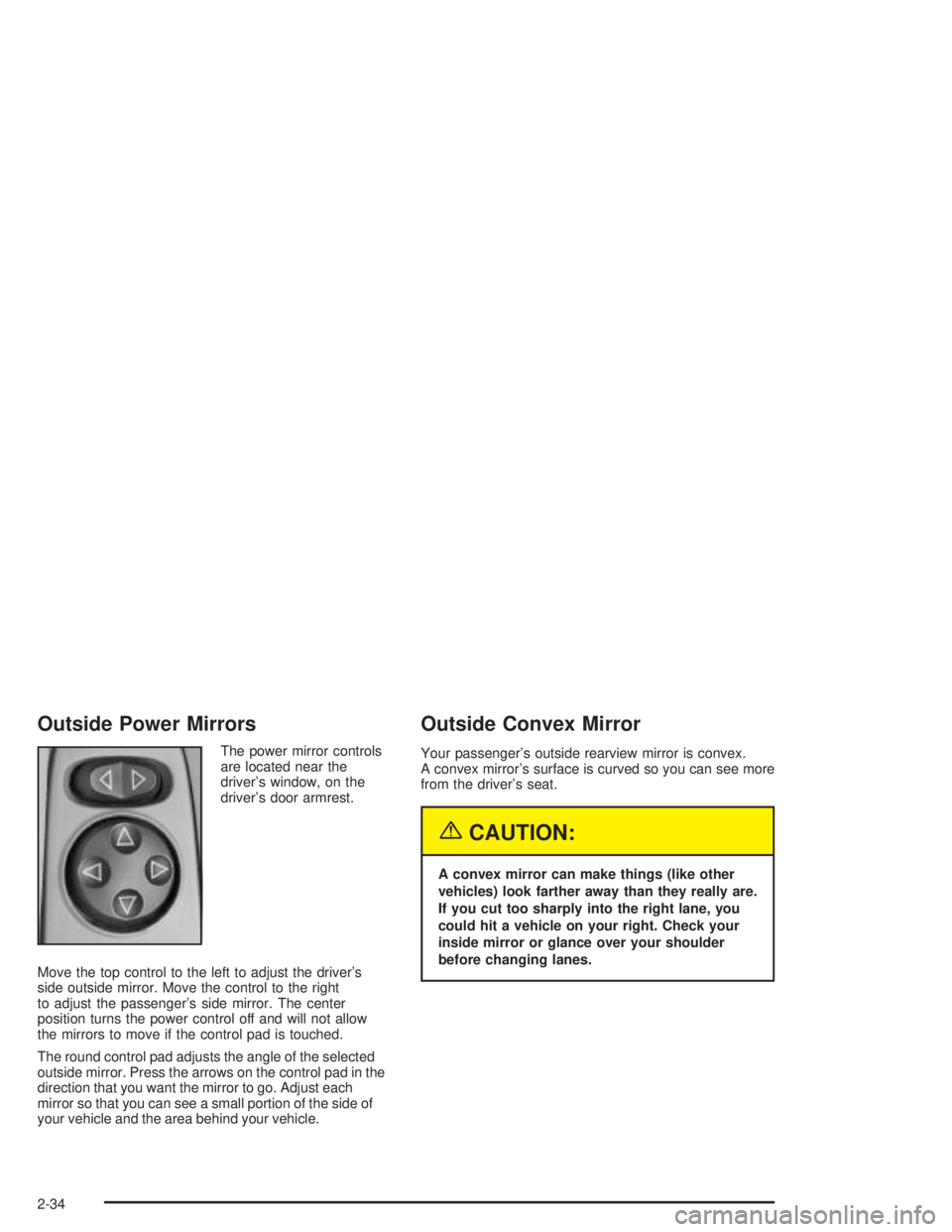PONTIAC GRAND PRIX 2004 Owners Manual Outside Power Mirrors
The power mirror controls
are located near the
drivers window, on the
drivers door armrest.
Move the top control to the left to adjust the drivers
side outside mirror. Move th PONTIAC GRAND PRIX 2004 Owners Manual Outside Power Mirrors
The power mirror controls
are located near the
drivers window, on the
drivers door armrest.
Move the top control to the left to adjust the drivers
side outside mirror. Move th
