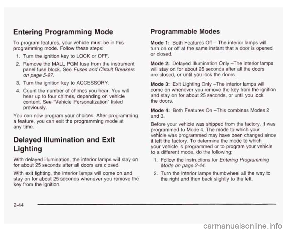 PONTIAC GRAND PRIX 2003  Owners Manual Entering Programming  Mode 
To program  features,  your vehicle  must  be  in this 
programming  mode.  Follow these steps: 
1. Turn  the ignition key to LOCK  or  OFF. 
2.  Remove  the  MALL 
PGM fus