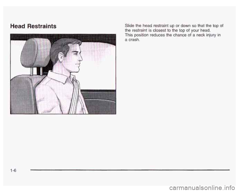 PONTIAC GRAND PRIX 2003 User Guide Head Restraints Slide the head restraint up or down so that the top of
the restraint is closest to the top of your head.
This position reduces the chance
of a neck injury in
a crash.
PONTIAC GRAND PRIX 2003 User Guide Head Restraints Slide the head restraint up or down so that the top of
the restraint is closest to the top of your head.
This position reduces the chance
of a neck injury in
a crash.