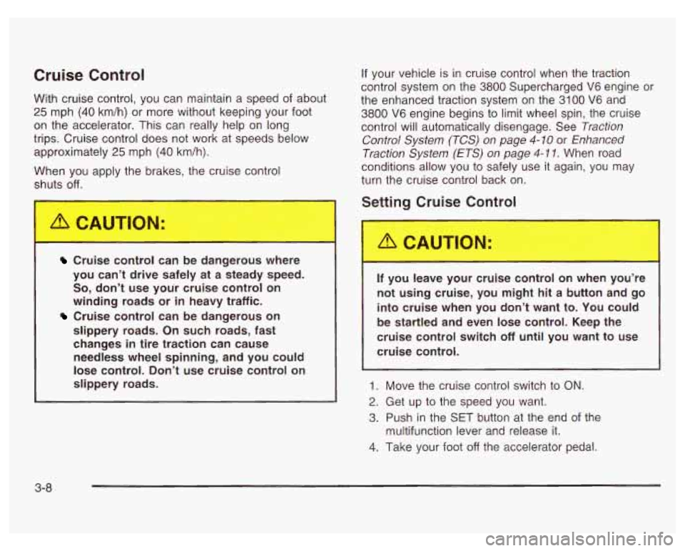 PONTIAC GRAND PRIX 2003  Owners Manual Cruise Control 
With cruise control, you  can maintain  a  speed  of  about 
25 mph (40 km/h)  or more without keeping your foot 
on  the  accelerator. This  can really help  on long 
trips.  Cruise c