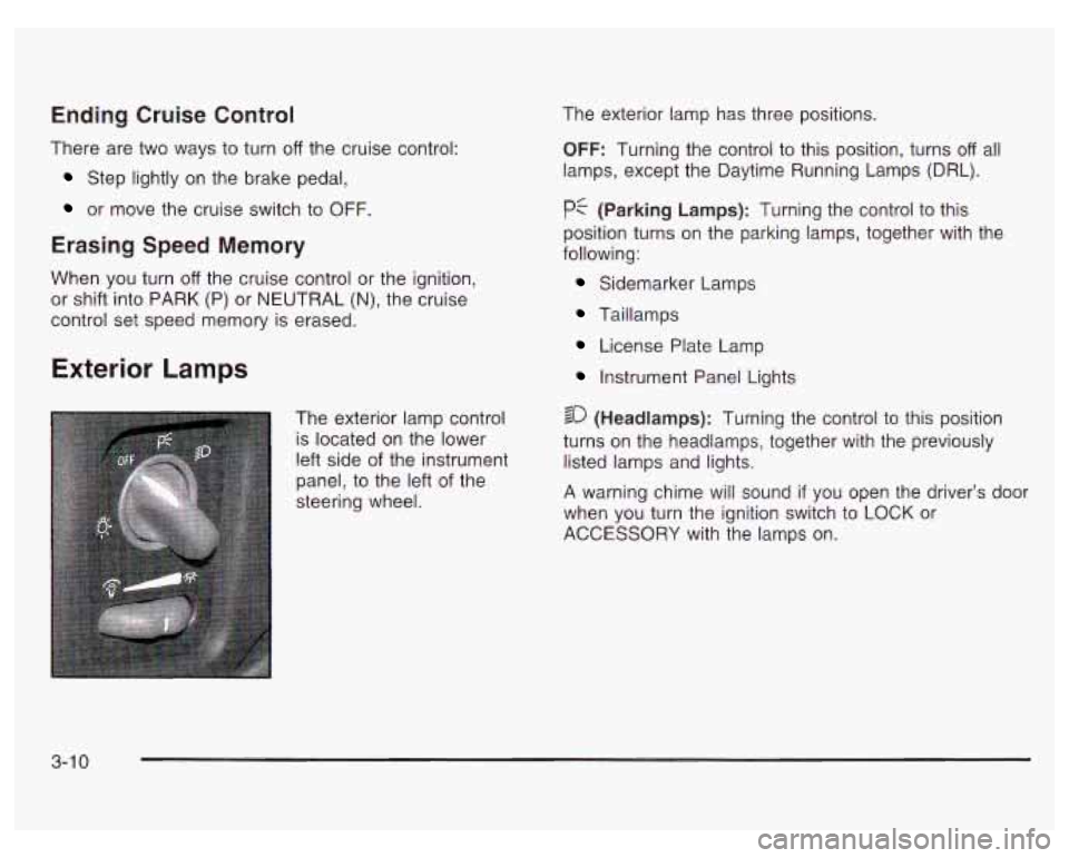 PONTIAC GRAND PRIX 2003 Owners Manual Ending Cruise Control
There are two ways to turn off the cruise control:
Step lightly on the brake pedal,
or move the cruise switch to OFF.
Erasing Speed Memory
When you turn off the c PONTIAC GRAND PRIX 2003 Owners Manual Ending Cruise Control
There are two ways to turn off the cruise control:
Step lightly on the brake pedal,
or move the cruise switch to OFF.
Erasing Speed Memory
When you turn off the c