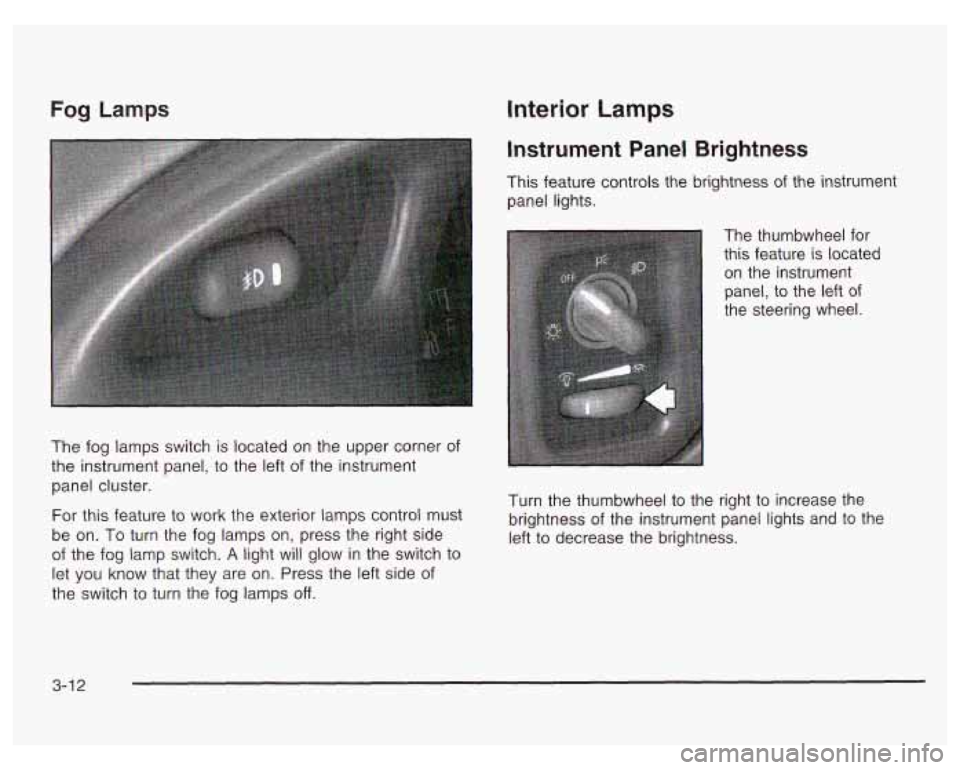 PONTIAC GRAND PRIX 2003  Owners Manual Fog Lamps 
The  fog lamps switch  is  located  on  the  upper  corner of 
the  instrument panel,  to the  left of the  instrument 
panel  cluster. 
For  this  feature  to work  the  exterior 
lamps co