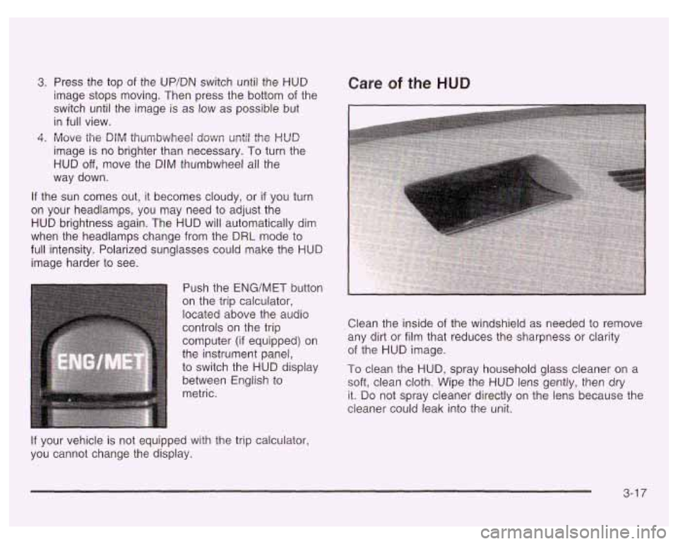 PONTIAC GRAND PRIX 2003  Owners Manual 3. Press the  top  of  the UP/DN switch until the HUD 
image  stops moving.  Then  press the  bottom  of the 
switch until  the  image is  as low as possible  but 
in  full  view. 
4. Move the DIM thu