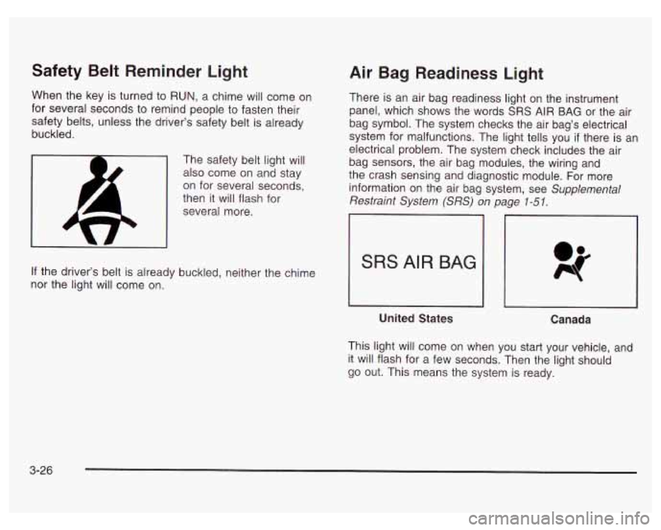 PONTIAC GRAND PRIX 2003  Owners Manual Safety Belt  Reminder  Light 
When the key  is turned  to RUN,  a  chime  will come  on 
for  several  seconds  to  remind people  to fasten their 
safety  belts, unless  the driver’s safety belt is
