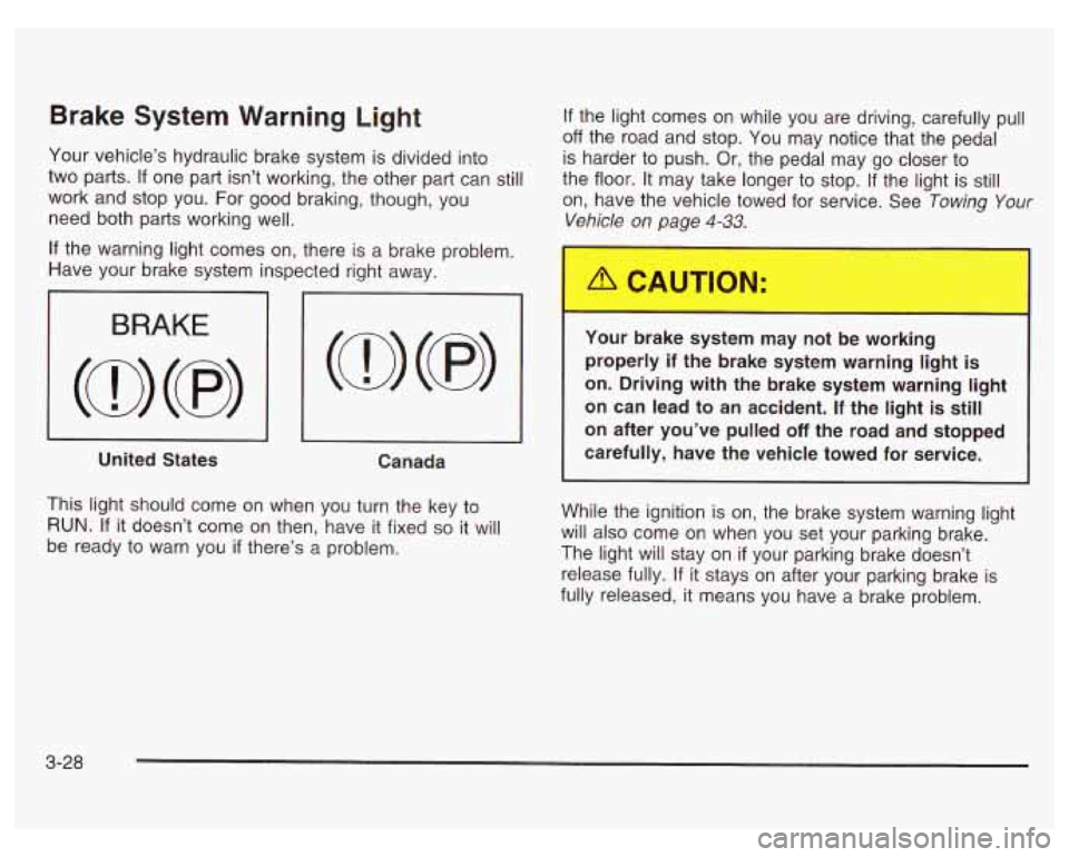 PONTIAC GRAND PRIX 2003  Owners Manual Brake System  Warning  Light 
Your vehicle’s hydraulic brake system  is divided into 
two  parts. 
If one  part isn’t  working, the other  part can still 
work  and stop  you.  For good braking, t