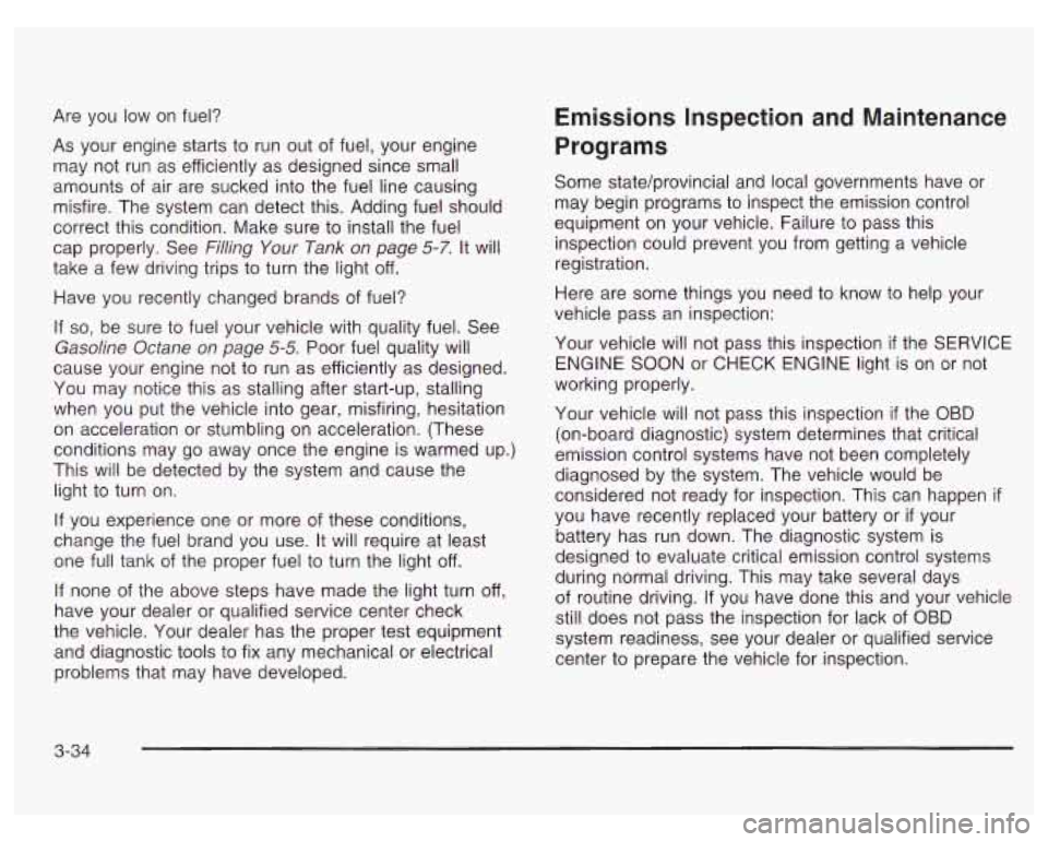 PONTIAC GRAND PRIX 2003  Owners Manual Are you  low  on  fuel? 
As  your  engine  starts to run out  of fuel,  your  engine 
may  not run as efficiently  as designed  since small 
amounts  of air are  sucked  into the  fuel  line causing 
