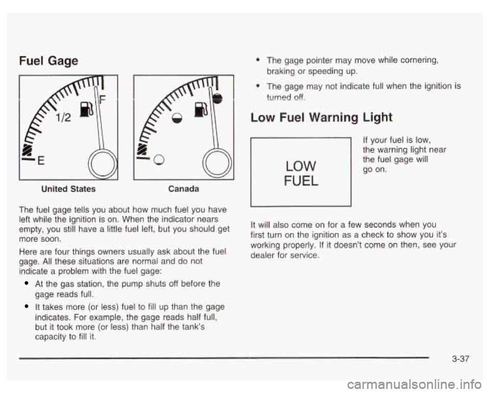 PONTIAC GRAND PRIX 2003  Owners Manual Fuel  Gage 
United  States Canada 
The  fuel  gage tells you about  how  much  fuel you  have 
left  while  the  ignition is  on.  When the indicator nears 
empty,  you  still  have  a  little fuel  l