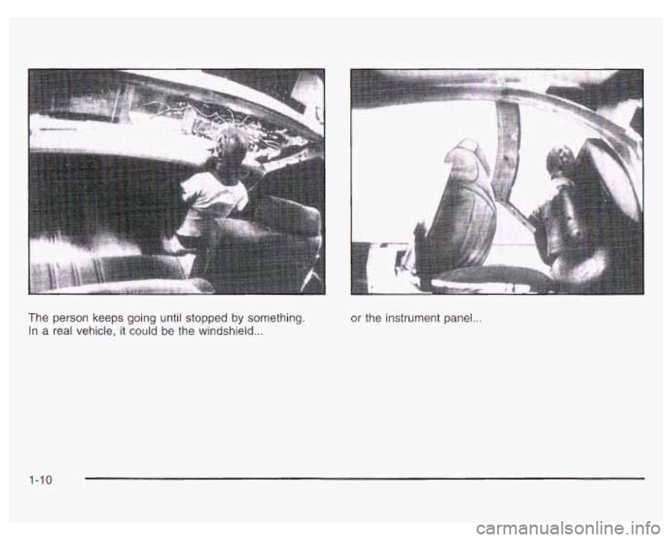 PONTIAC GRAND PRIX 2003 User Guide The person keeps going until stopped by something.
In a real vehicle, it could be the windshield
...
or the instrument panel..
1-10 PONTIAC GRAND PRIX 2003 User Guide The person keeps going until stopped by something.
In a real vehicle, it could be the windshield
...
or the instrument panel..
1-10