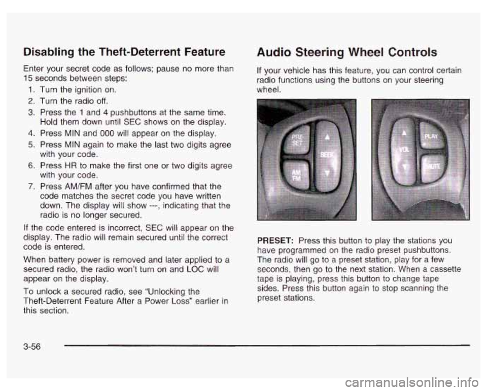 PONTIAC GRAND PRIX 2003  Owners Manual Disabling the Theft-Deterrent Feature 
Enter your secret  code  as  follows;  pause no more than 
15 seconds between  steps: 
1. Turn the ignition  on. 
2. Turn the radio off. 
3. Press  the 1 and 4 p