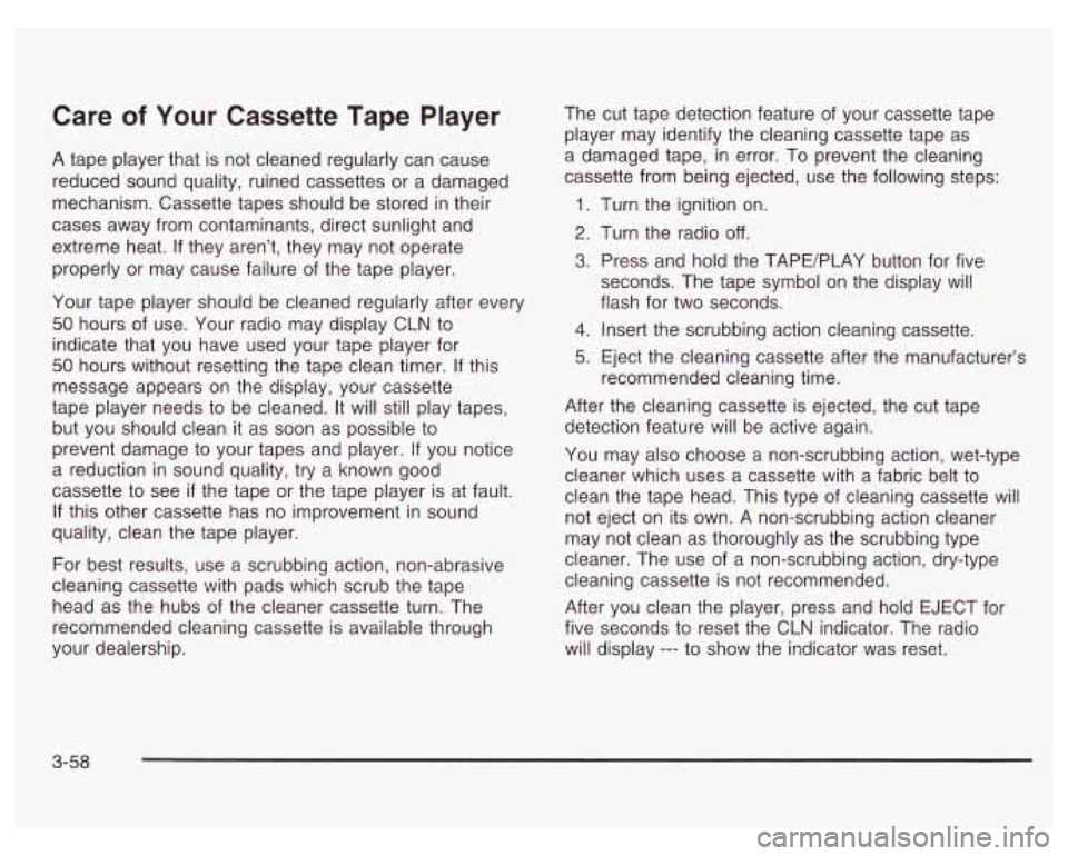 PONTIAC GRAND PRIX 2003  Owners Manual Care of Your Cassette Tape Player 
A tape player that  is not cleaned regularly  can cause 
reduced  sound  quality, ruined cassettes or  a  damaged 
mechanism.  Cassette tapes should  be stored  in t