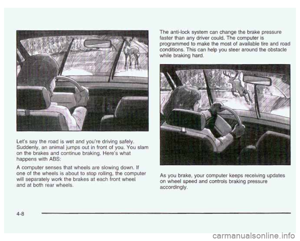 PONTIAC GRAND PRIX 2003  Owners Manual Let’s say the road is wet  and  you’re  driving  safely. 
Suddenly,  an  animal jumps  out  in front 
of you.  You  slam 
on  the brakes  and continue  braking. Here’s what 
happens  with 
ABS: 