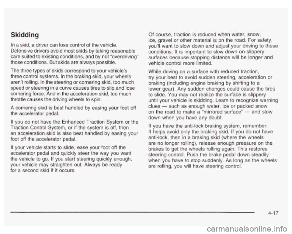 PONTIAC GRAND PRIX 2003  Owners Manual Skidding 
In a skid,  a  driver  can  lose control of the vehicle. 
Defensive  drivers avoid  most skids  by taking reasonable 
care  suited  to existing conditions, and by not “overdriving” 
thos