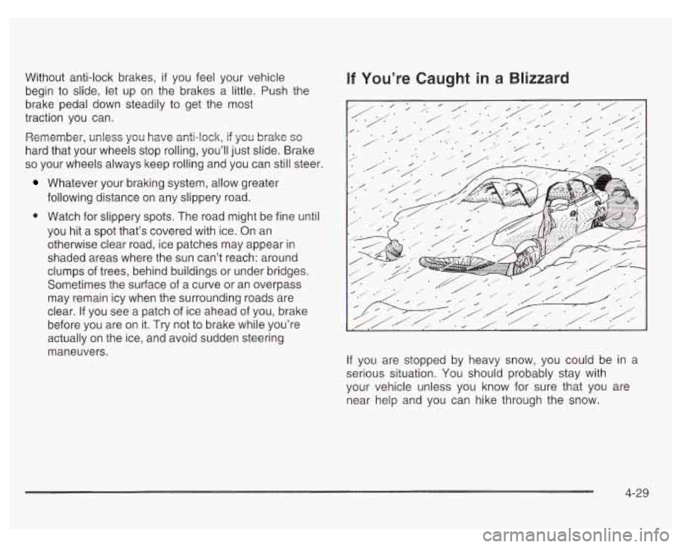 PONTIAC GRAND PRIX 2003  Owners Manual Without anti-lock  brakes, if you feel  your  vehicle 
begin to  slide,  let  up  on the  brakes  a little.  Push  the 
brake  pedal down  steadily  to get  the  most 
traction  you  can. 
Remember,  